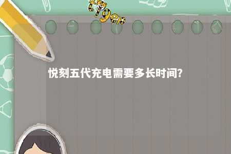 悦刻五代充电需要多长时间	？ 